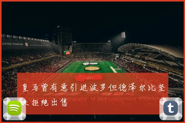 皇马曾有意引进波罗但德泽尔比坚决拒绝出售