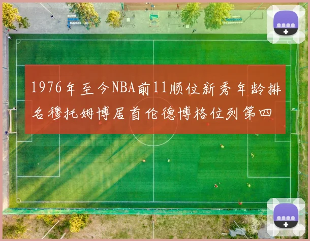 1976年至今NBA前11顺位新秀年龄排名穆托姆博居首伦德博格位列第四