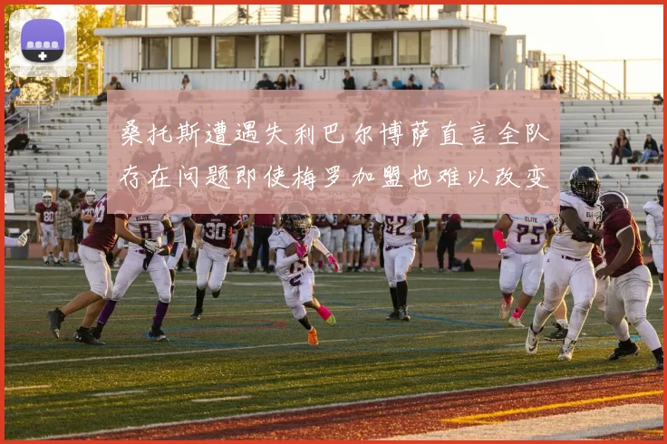 桑托斯遭遇失利巴尔博萨直言全队存在问题即使梅罗加盟也难以改变