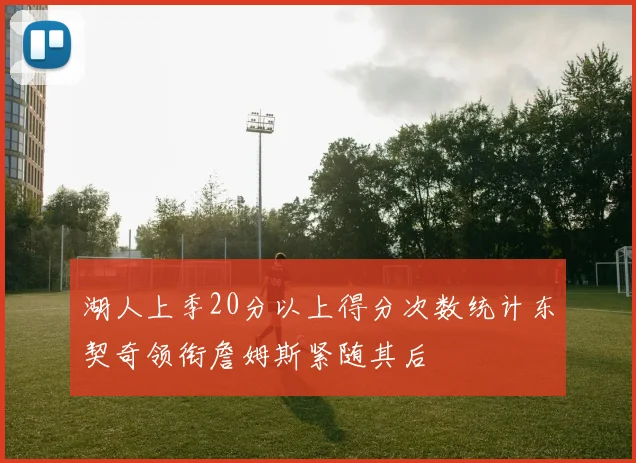 湖人上季20分以上得分次数统计东契奇领衔詹姆斯紧随其后