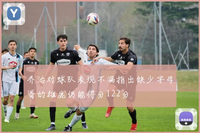 乔治对球队表现不满指出缺少字母哥的雄鹿仍能得分122分