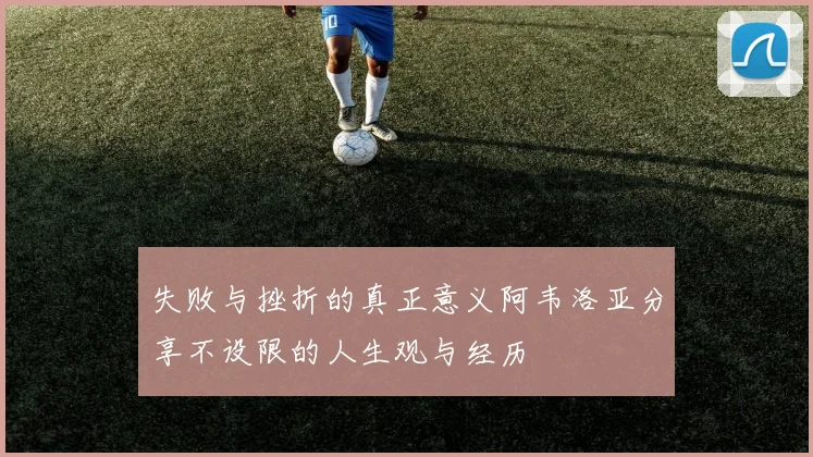 失败与挫折的真正意义阿韦洛亚分享不设限的人生观与经历