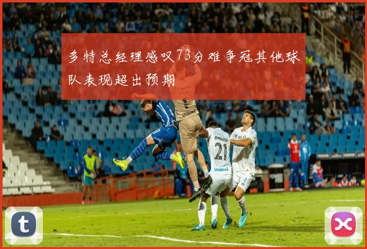 多特总经理感叹73分难争冠其他球队表现超出预期