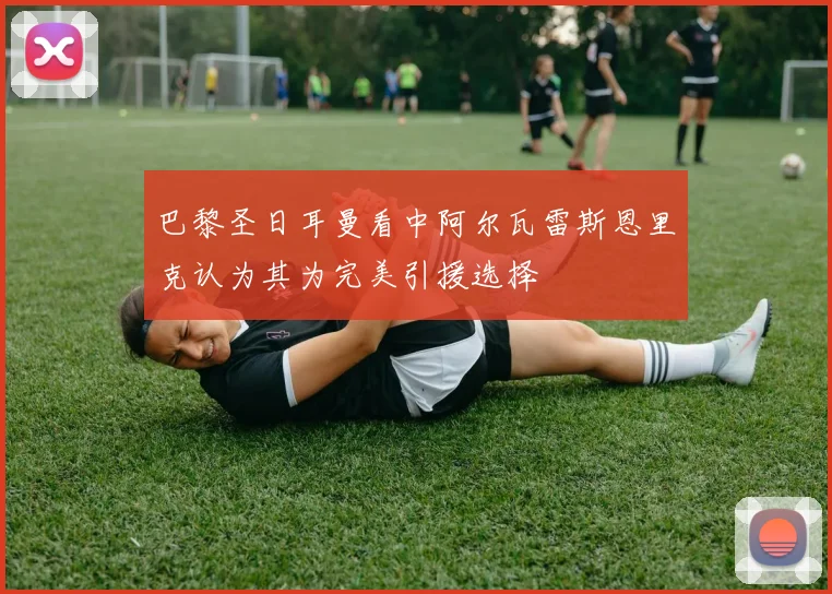 巴黎圣日耳曼看中阿尔瓦雷斯恩里克认为其为完美引援选择