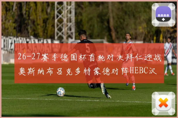 26-27赛季德国杯首轮对决拜仁迎战奥斯纳布吕克多特蒙德对阵HEBC汉堡