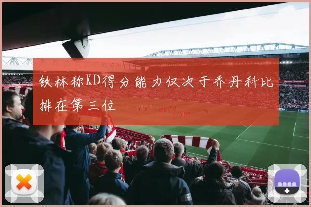 铁林称KD得分能力仅次于乔丹科比排在第三位