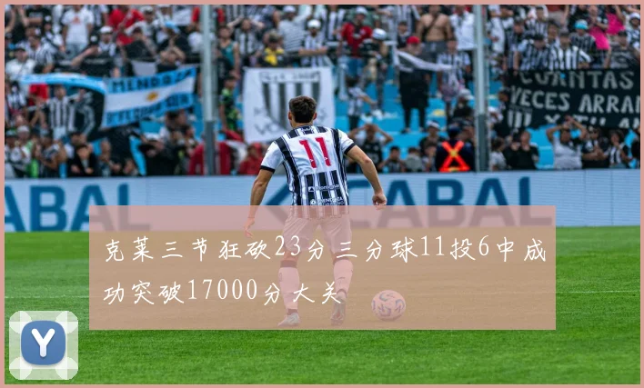 克莱三节狂砍23分三分球11投6中成功突破17000分大关