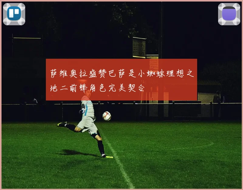 萨维奥拉盛赞巴萨是小蜘蛛理想之地二前锋角色完美契合