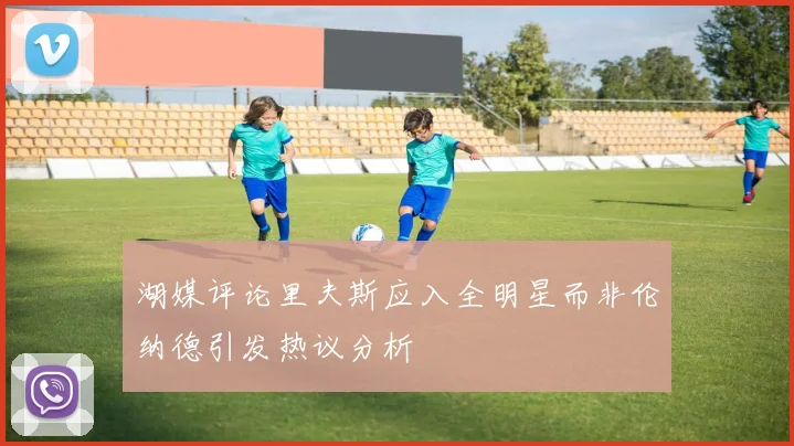 湖媒评论里夫斯应入全明星而非伦纳德引发热议分析
