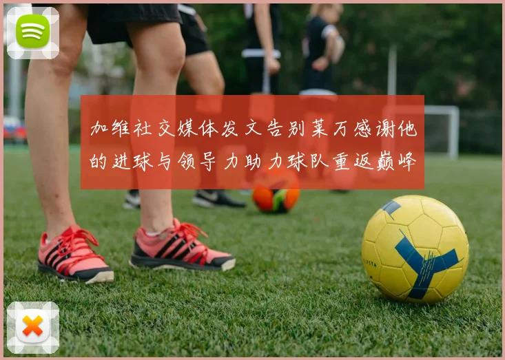 加维社交媒体发文告别莱万感谢他的进球与领导力助力球队重返巅峰